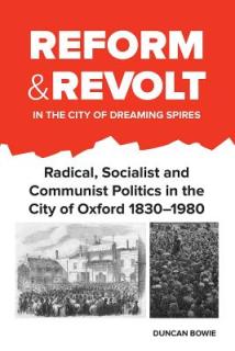 Reform and Revolt in the City of Dreaming Spires: Radical, Socialist and Communist Politics in the City of Oxford 1830-1980