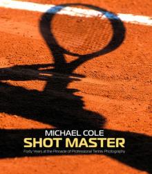 Shot Master: Forty Years at the Pinnacle of Professional Tennis Photography, by Michael Cole