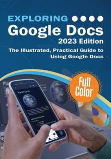 Exploring Google Docs - 2023 Edition: The Illustrated, Practical Guide to using Google Docs
