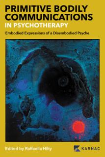 Primitive Bodily Communications in Psychotherapy: Embodied Expressions of a Disembodied Psyche: Primitive Bodily Communications in Psychotherapy