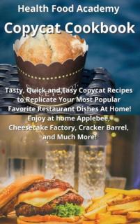Copycat Cookbook: Tasty, Quick and Easy Copycat Recipes to Replicate Your Most Popular Favorite Restaurant Dishes At Home! Enjoy at home