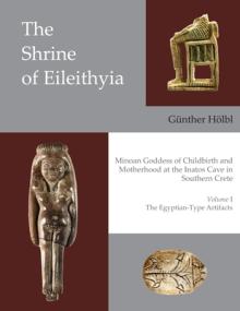 The Shrine of Eileithyia, Minoan Goddess of Childbirth and Motherhood, at the Inatos Cave in Southern Crete: Volume I - The Egyptian-Type Artifacts