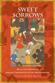 Sweet Sorrows: Selected Poems of Sheikh Farideddin Attar Neyshaboori