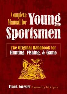The Complete Manual for Young Sportsmen: The Original Handbook for Hunting, Fishing, & Game