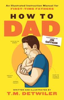 How to Dad: An Illustrated Instruction Manual for First Time Fathers