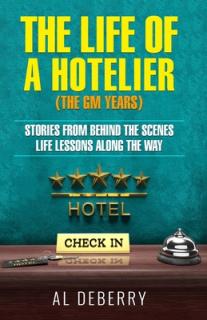 The Life of a Hotelier: The GM Years - Stories Behind the Scenes and Life Lessons Along the Way