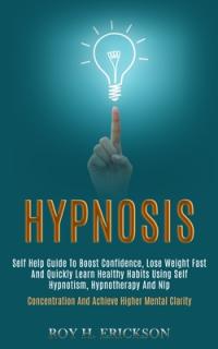 Hypnosis: Self Help Guide to Boost Confidence, Lose Weight Fast and Quickly Learn Healthy Habits Using Self Hypnotism, Hypnother