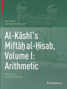 Al-Kāshī's Miftāḥ Al-Ḥisab, Volume I: Arithmetic: Translation and Commentary