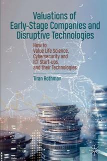 Valuations of Early-Stage Companies and Disruptive Technologies: How to Value Life Science, Cybersecurity and ICT Start-Ups, and Their Technologies