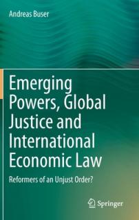 Emerging Powers, Global Justice and International Economic Law: Reformers of an Unjust Order?