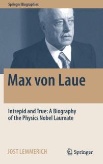 Max Von Laue: Intrepid and True: A Biography of the Physics Nobel Laureate