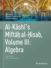 Al-Kashi's Miftah Al-Hisab, Volume III: Algebra: Translation and Commentary
