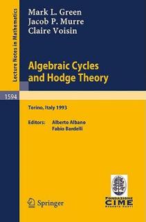Algebraic Cycles and Hodge Theory: Lectures Given at the 2nd Session of the Centro Internazionale Matematico Estivo (C.I.M.E.) Held in Torino, Italy,