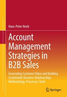 Account Management Strategies in B2B Sales: Generating Customer Value and Building Sustainable Business Relationships - Methodology, Processes, Tools