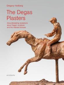 The Degas Plasters: Groundbreaking Revelations about Degas' Sculpture and the Hbrard Bronzes