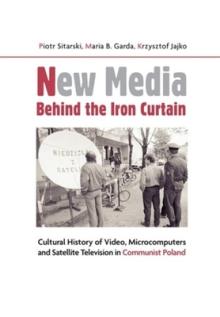 New Media Behind the Iron Curtain: Cultural History of Video, Microcomputers and Satellite Television in Communist Poland