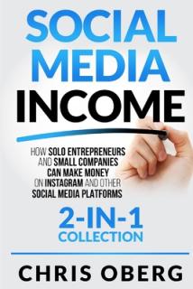 Social Media Income: How Solo Entrepreneurs and Small Companies can Make Money on Instagram and Other Social Media Platforms (2-in-1 collec