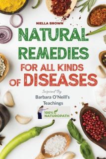 Natural Remedies For All Kind of Disease Inspired by Barbara O'Neill's Teachings: Over 50 Natural Recipes That Provides Remedies For Disease like, Can