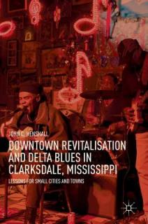 Downtown Revitalisation and Delta Blues in Clarksdale, Mississippi: Lessons for Small Cities and Towns